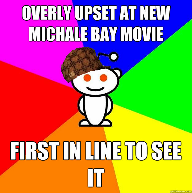 Overly upset at new michale bay movie first in line to see it  Scumbag Redditor