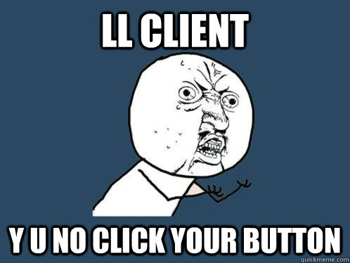 LL client y u no click your button  Y U No
