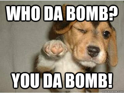 Who da bomb? you da bomb!  
