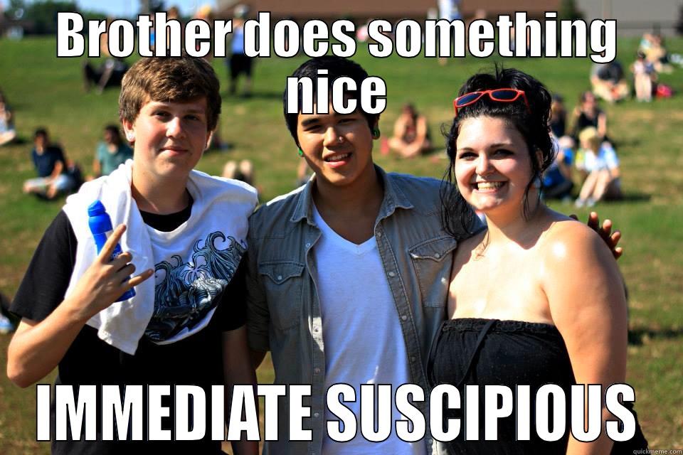 BROTHER DOES SOMETHING NICE IMMEDIATE SUSPICIOUS Misc