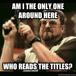 Am i the only one around here who reads the titles? - Am i the only one around here who reads the titles?  Misc