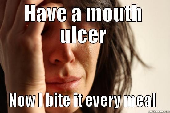 HAVE A MOUTH ULCER NOW I BITE IT EVERY MEAL  First World Problems