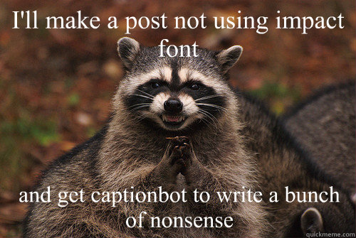 I'll make a post not using impact font and get captionbot to write a bunch of nonsense  Insidious Racoon 2