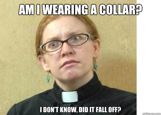 Am I wearing a collar?            I don't know, did it fall off?  Perplexed preacher