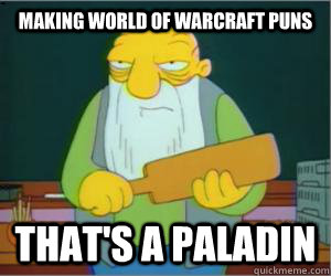 Making world of warcraft puns That's a paladin  Paddlin Jasper