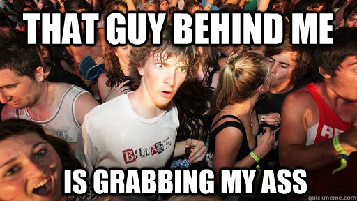 that guy behind me is grabbing my ass  Sudden Clarity Clarence