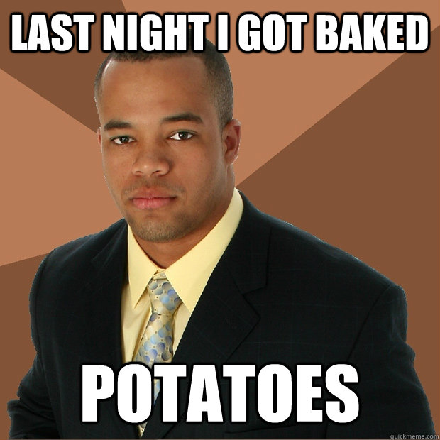 LAST NIGHT I GOT BAKED POTATOES  Successful Black Man