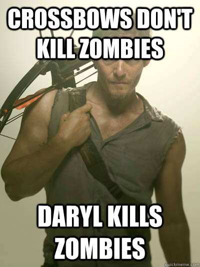 Crossbows don't kill zombies Daryl kills zombies - Crossbows don't kill zombies Daryl kills zombies  Daryl Walking Dead