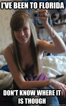 I've been to Florida Don't know where it is though  