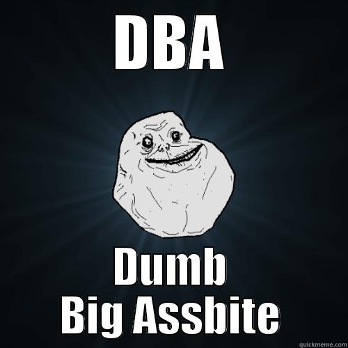 What is DBA - DBA DUMB BIG ASSBITE Forever Alone