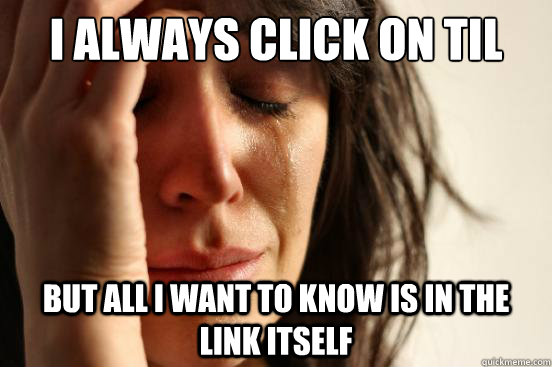 I always click on TIL links but all i want to know is in the link itself  First World Problems