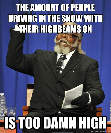 The amount of people driving in the snow with their highbeams on is too damn high  The Rent Is Too Damn High