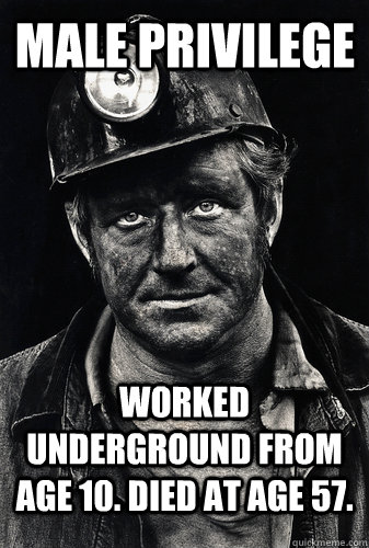 Male Privilege Worked underground from age 10. Died at age 57.  