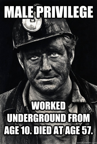 Male Privilege Worked underground from age 10. Died at age 57. - Male Privilege Worked underground from age 10. Died at age 57.  Face of male privilege