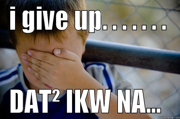 I GIVE UP. . . . . . . DAT² IKW NA...  Confession kid