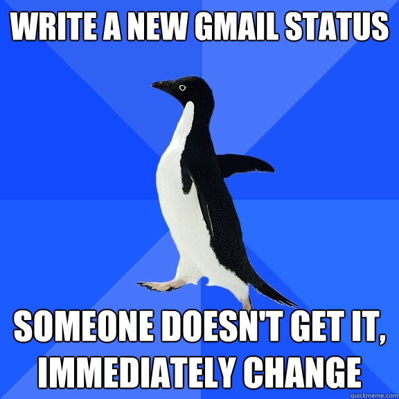 Write a new gmail status someone doesn't get it, immediately change  Socially Awkward Penguin