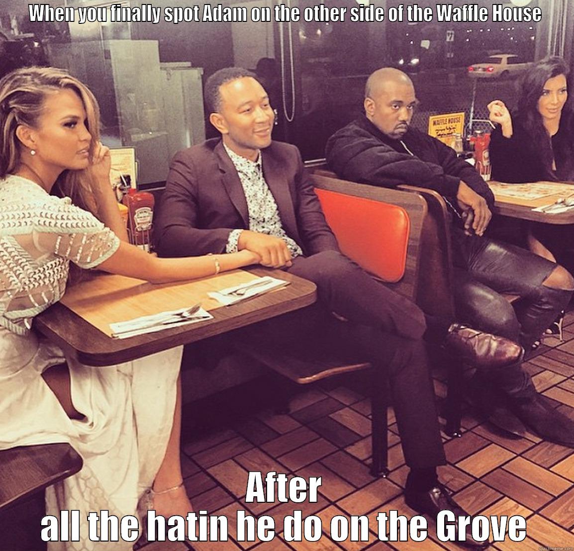 WHEN YOU FINALLY SPOT ADAM ON THE OTHER SIDE OF THE WAFFLE HOUSE AFTER ALL THE HATIN HE DO ON THE GROVE Misc