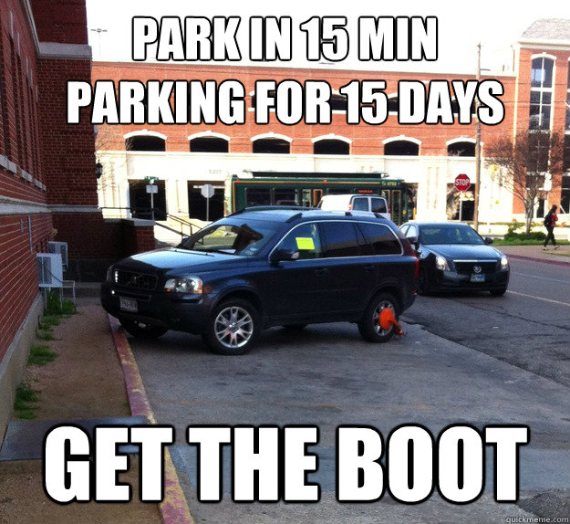Park in 15 min 
parking for 15 days Get the boot  The boot