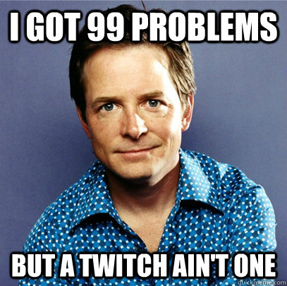I got 99 problems But a twitch ain't one  Awesome Michael J Fox