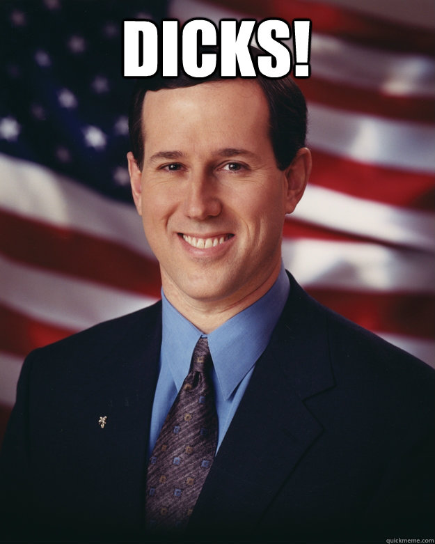 Dicks!   Rick Santorum