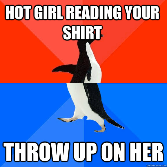Hot girl reading your shirt throw up on her  Socially Awesome Awkward Penguin