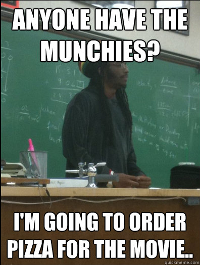 Anyone have the munchies? I'm going to order Pizza for the movie.. - Anyone have the munchies? I'm going to order Pizza for the movie..  Rasta Science Teacher