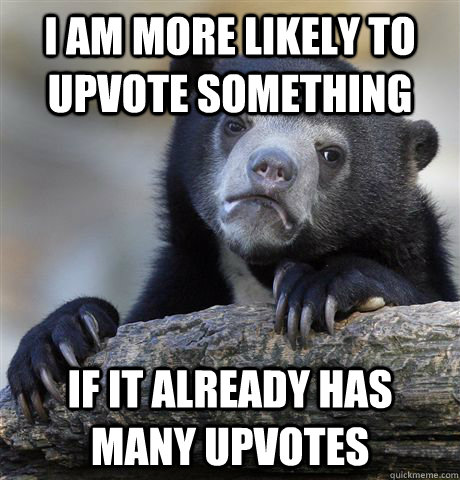 i am more likely to upvote something if it already has many upvotes - i am more likely to upvote something if it already has many upvotes  Confession Bear