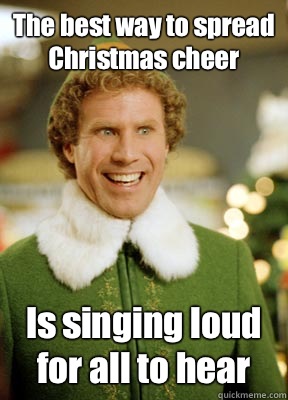 The best way to spread Christmas cheer Is singing loud for all to hear  Buddy the Elf