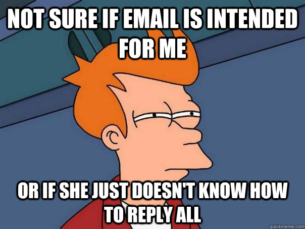 Not sure if email is intended for me or if she just doesn't know how to reply all  Futurama Fry