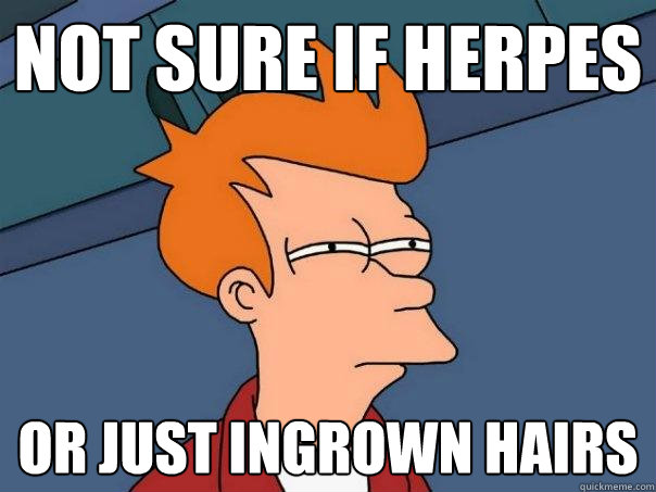 Not sure if herpes or just ingrown hairs  Futurama Fry