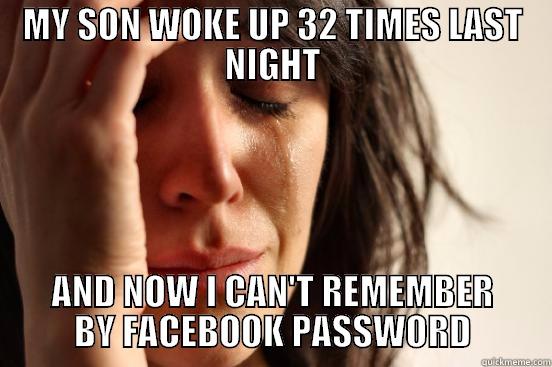 MY SON WOKE UP 32 TIMES LAST NIGHT AND NOW I CAN'T REMEMBER BY FACEBOOK PASSWORD First World Problems