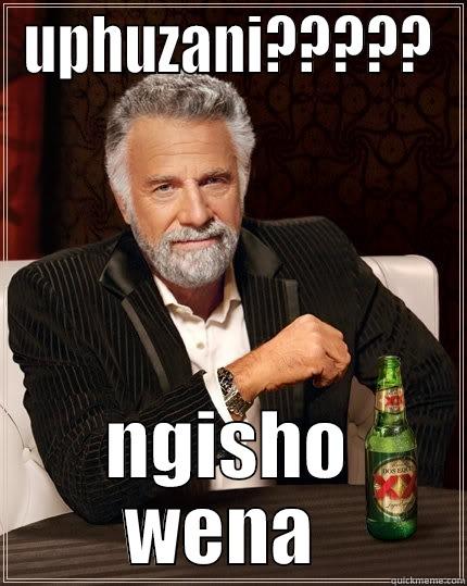 UPHUZANI????? NGISHO WENA  The Most Interesting Man In The World