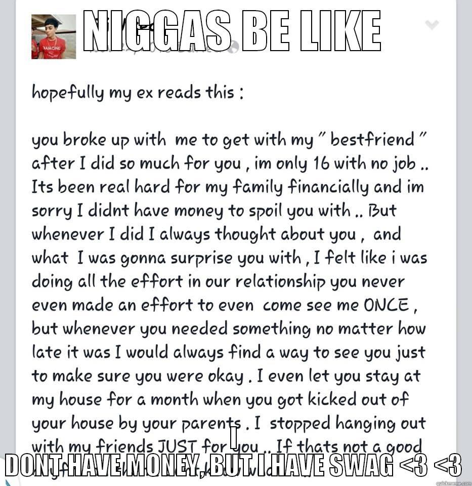 NIGGAS BE LIKE I DONT HAVE MONEY, BUT I HAVE SWAG <3 <3 Misc