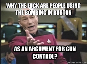 why the fuck are people using the bombing in Boston  As an argument for gun control?  Annoyed Picard