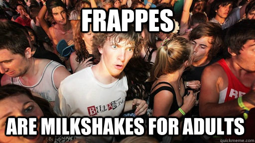 Frappes Are milkshakes for adults  Sudden Clarity Clarence