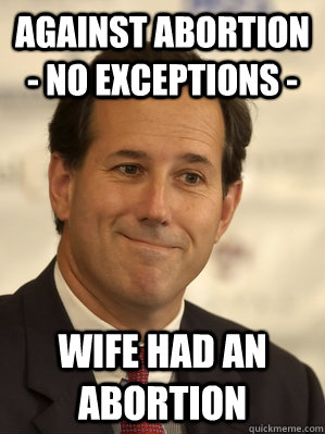 against abortion - no exceptions - wife had an abortion - against abortion - no exceptions - wife had an abortion  Santorum Scumbag
