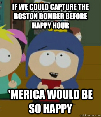 If we could capture the Boston Bomber before Happy Hour 'Merica would be so happy  Craig - I would be so happy