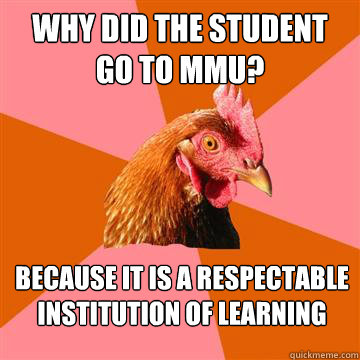 Why did the student go to MMU? Because it is a respectable institution of learning  Anti-Joke Chicken