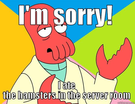 oh I'm sorry - I'M SORRY! I ATE THE HAMSTERS IN THE SERVER ROOM Futurama Zoidberg 