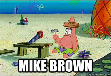  MIKE BROWN -  MIKE BROWN  I have no idea what Im doing - Patrick Star