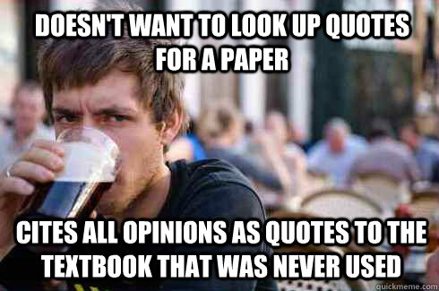 Doesn't want to look up quotes for a paper cites all opinions as quotes to the textbook that was never used  Lazy College Senior