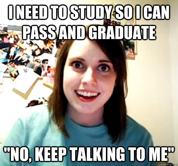 I need to study so I can pass and graduate 