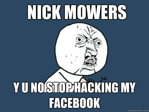 Nick Mowers y u no stop hacking my facebook  Y U No