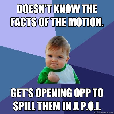Doesn't know the facts of the motion. Get's opening opp to spill them in a p.o.i.  Success Kid