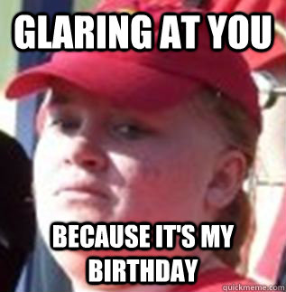 glaring at you Because it's my birthday - glaring at you Because it's my birthday  BirthdayShellentine