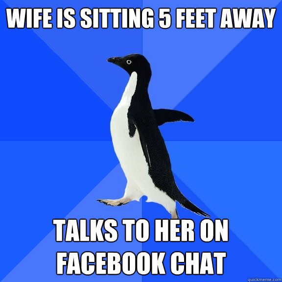WIFE IS SITTING 5 FEET AWAY TALKS TO HER ON FACEBOOK CHAT  Socially Awkward Penguin