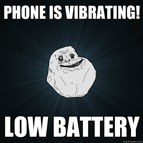 Phone is Vibrating! Low Battery  Forever Alone