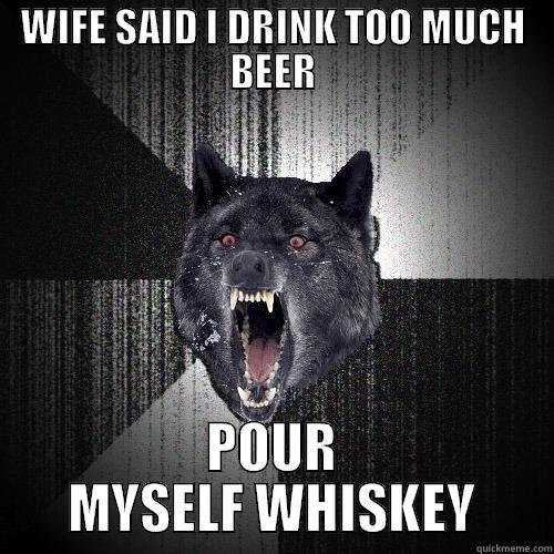 WIFE SAID I DRINK TOO MUCH BEER POUR MYSELF WHISKEY Insanity Wolf