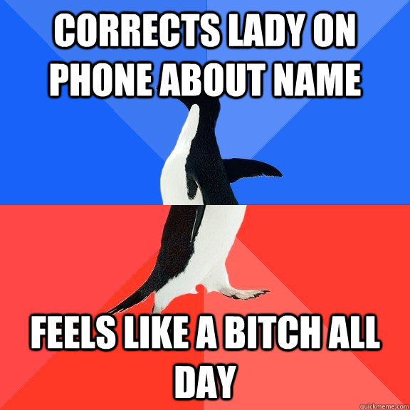 Corrects lady on phone about name feels like a bitch all day  Socially Awkward Awesome Penguin