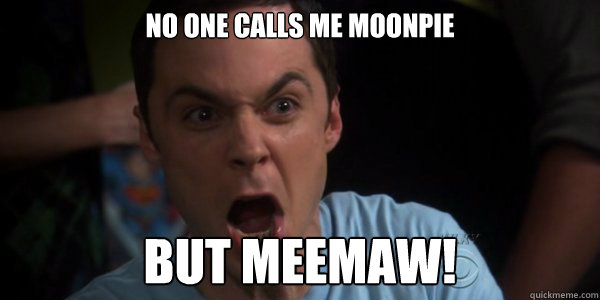 NO ONE CALLS ME MOONPIE  BUT MEEMAW! - NO ONE CALLS ME MOONPIE  BUT MEEMAW!  Sheldon Moonpie
